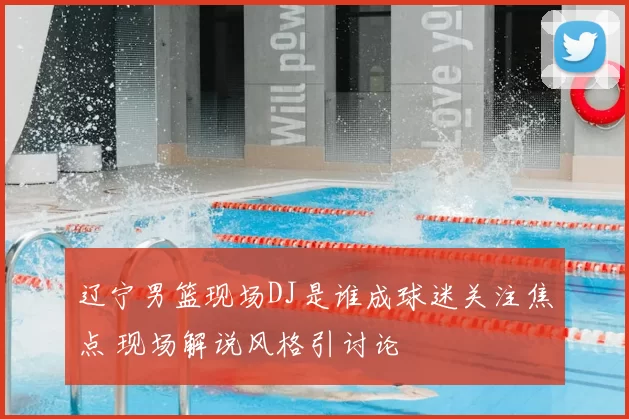 辽宁男篮现场DJ是谁成球迷关注焦点 现场解说风格引讨论