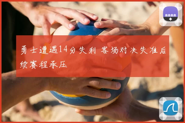 勇士遭遇14分失利 客场对决失准后续赛程承压