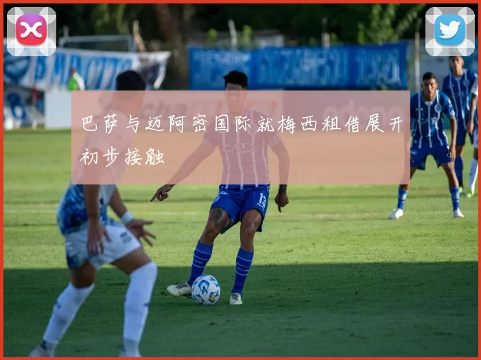 巴萨与迈阿密国际就梅西租借展开初步接触