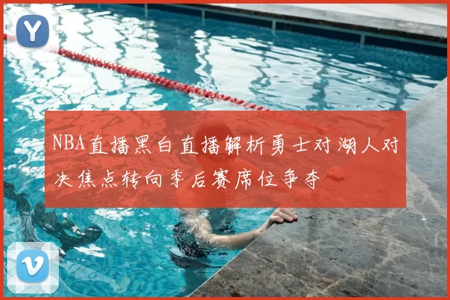 NBA直播黑白直播解析勇士对湖人对决焦点转向季后赛席位争夺