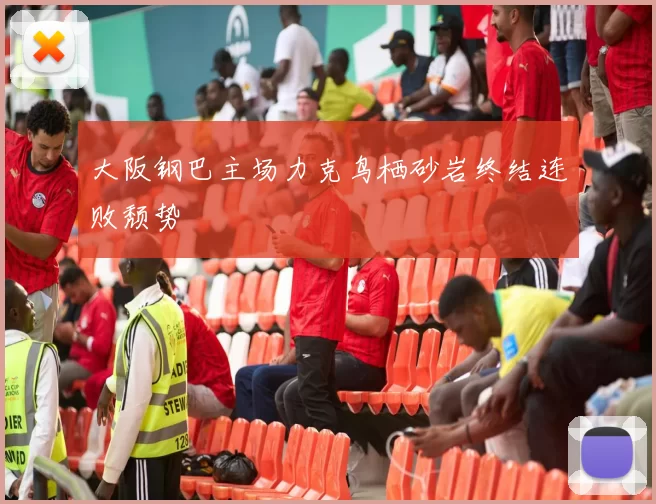 大阪钢巴主场力克鸟栖砂岩终结连败颓势