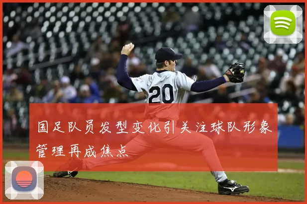 国足队员发型变化引关注球队形象管理再成焦点