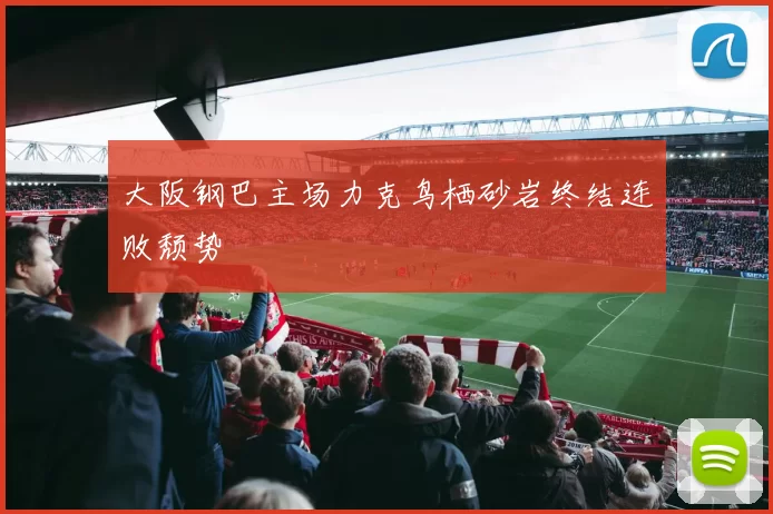 大阪钢巴主场力克鸟栖砂岩终结连败颓势