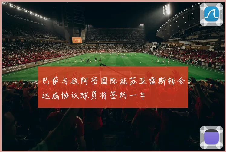 巴萨与迈阿密国际就苏亚雷斯转会达成协议球员将签约一年