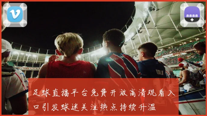 足球直播平台免费开放高清观看入口引发球迷关注热点持续升温
