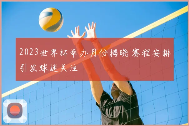 2023世界杯举办月份揭晓 赛程安排引发球迷关注