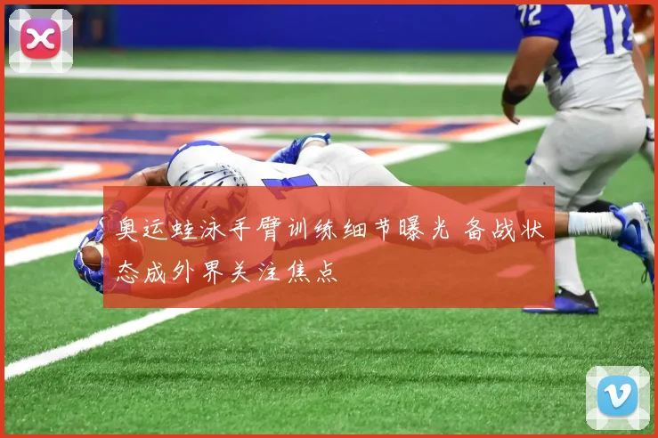 奥运蛙泳手臂训练细节曝光 备战状态成外界关注焦点