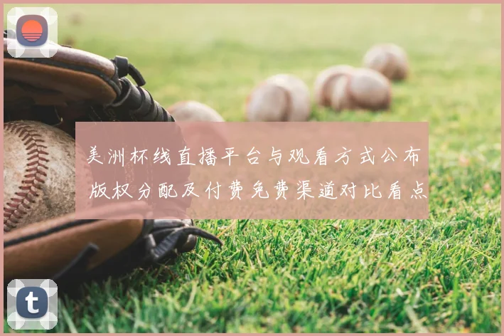 美洲杯线直播平台与观看方式公布 版权分配及付费免费渠道对比看点