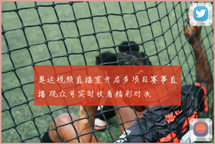 奥运视频直播室开启多项目赛事直播 观众可实时收看精彩对决