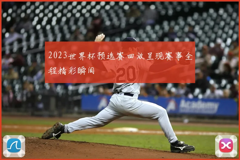 2023世界杯预选赛回放呈现赛事全程精彩瞬间