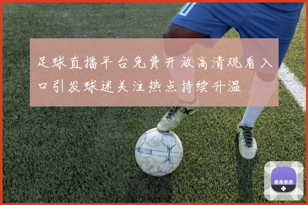足球直播平台免费开放高清观看入口引发球迷关注热点持续升温