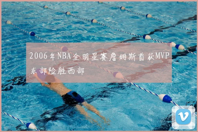 2006年NBA全明星赛詹姆斯首获MVP东部险胜西部
