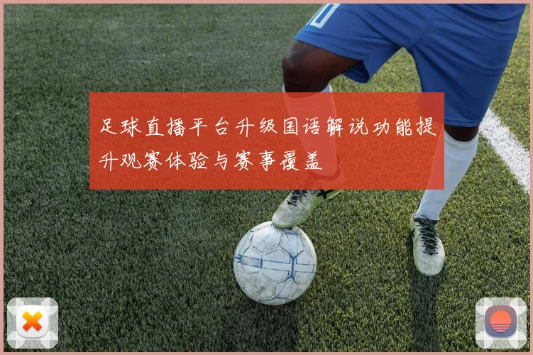 足球直播平台升级国语解说功能提升观赛体验与赛事覆盖
