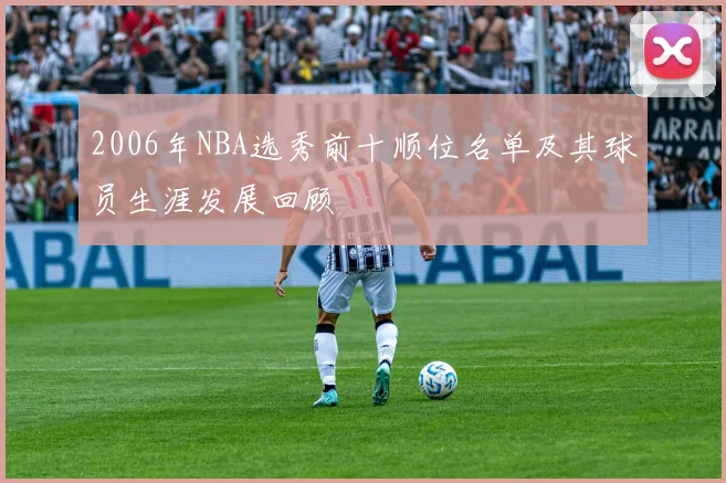 2006年NBA选秀前十顺位名单及其球员生涯发展回顾