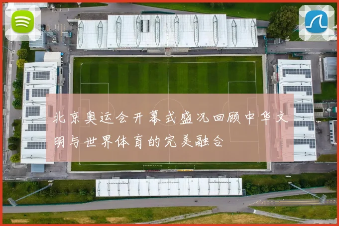 北京奥运会开幕式盛况回顾中华文明与世界体育的完美融合