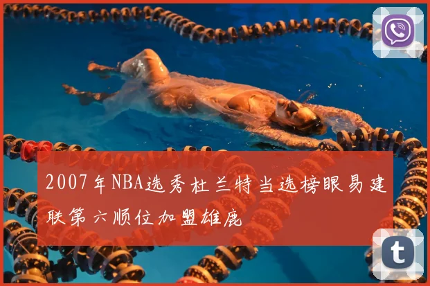 2007年NBA选秀杜兰特当选榜眼易建联第六顺位加盟雄鹿