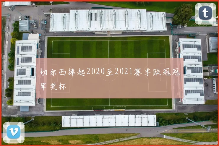切尔西捧起2020至2021赛季欧冠冠军奖杯