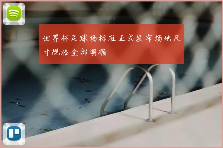 世界杯足球场标准正式发布场地尺寸规格全部明确