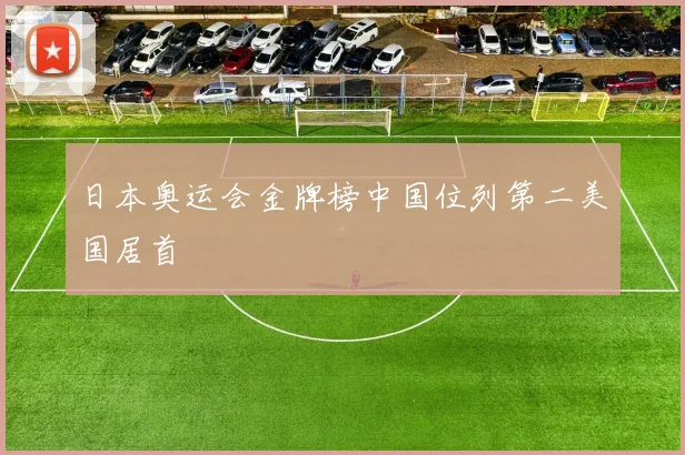 日本奥运会金牌榜中国位列第二美国居首